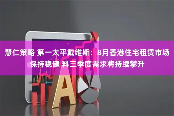 慧仁策略 第一太平戴维斯：8月香港住宅租赁市场保持稳健 料三季度需求将持续攀升