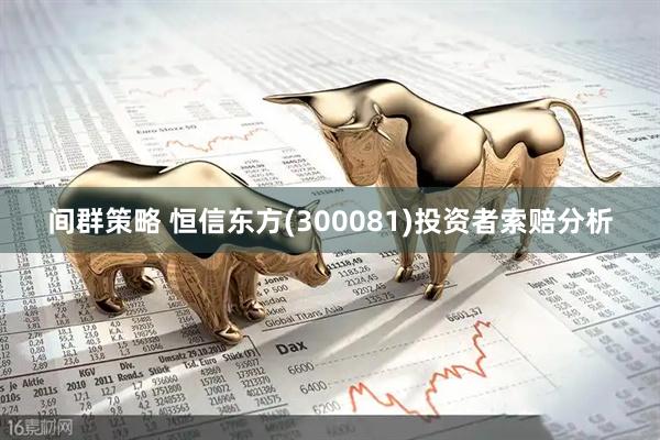 间群策略 恒信东方(300081)投资者索赔分析