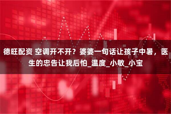 德旺配资 空调开不开？婆婆一句话让孩子中暑，医生的忠告让我后怕_温度_小敏_小宝